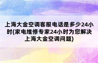 上海大金空调客服电话是多少24小时(家电维修专家24小时为您解决上海大金空调问题)