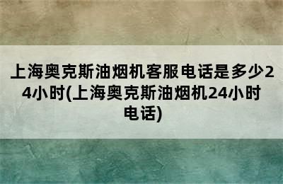 上海奥克斯油烟机客服电话是多少24小时(上海奥克斯油烟机24小时电话)