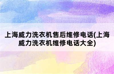 上海威力洗衣机售后维修电话(上海威力洗衣机维修电话大全)