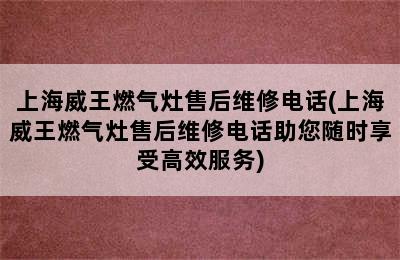 上海威王燃气灶售后维修电话(上海威王燃气灶售后维修电话助您随时享受高效服务)