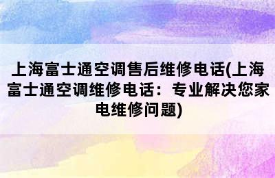 上海富士通空调售后维修电话(上海富士通空调维修电话：专业解决您家电维修问题)