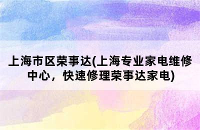 上海市区荣事达(上海专业家电维修中心，快速修理荣事达家电)