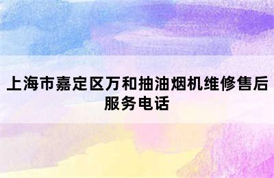 上海市嘉定区万和抽油烟机维修售后服务电话