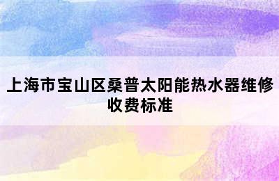 上海市宝山区桑普太阳能热水器维修收费标准