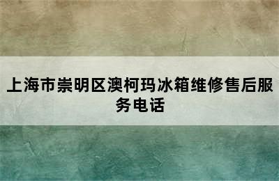 上海市崇明区澳柯玛冰箱维修售后服务电话