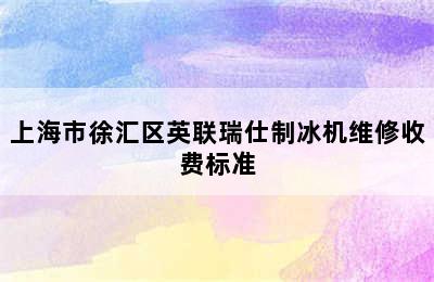 上海市徐汇区英联瑞仕制冰机维修收费标准