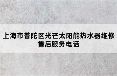 上海市普陀区光芒太阳能热水器维修售后服务电话