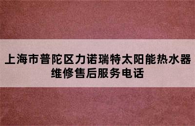 上海市普陀区力诺瑞特太阳能热水器维修售后服务电话