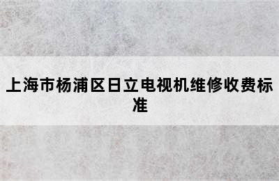 上海市杨浦区日立电视机维修收费标准