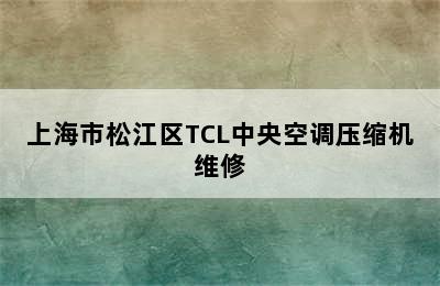 上海市松江区TCL中央空调压缩机维修