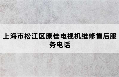 上海市松江区康佳电视机维修售后服务电话