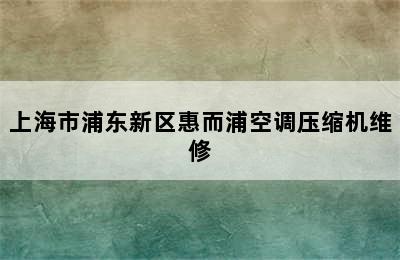 上海市浦东新区惠而浦空调压缩机维修