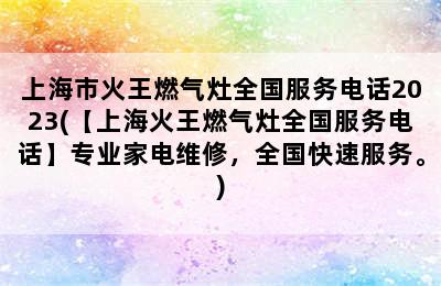 上海市火王燃气灶全国服务电话2023(【上海火王燃气灶全国服务电话】专业家电维修，全国快速服务。)