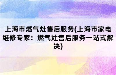 上海市燃气灶售后服务(上海市家电维修专家：燃气灶售后服务一站式解决)