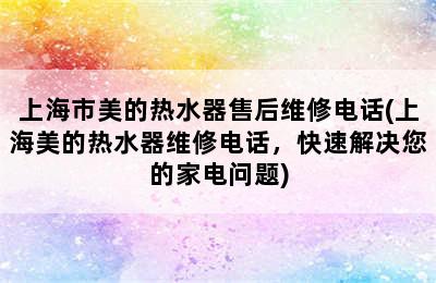 上海市美的热水器售后维修电话(上海美的热水器维修电话，快速解决您的家电问题)