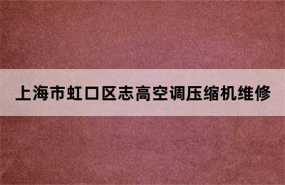 上海市虹口区志高空调压缩机维修