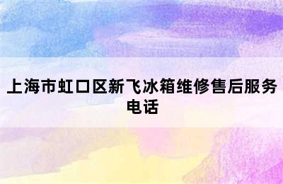 上海市虹口区新飞冰箱维修售后服务电话