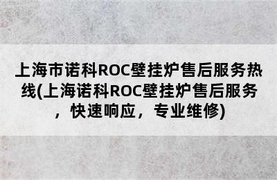 上海市诺科ROC壁挂炉售后服务热线(上海诺科ROC壁挂炉售后服务，快速响应，专业维修)