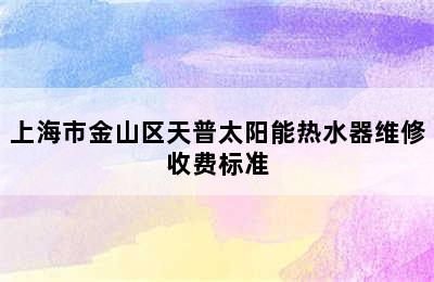 上海市金山区天普太阳能热水器维修收费标准