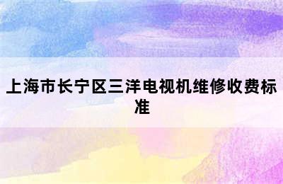 上海市长宁区三洋电视机维修收费标准