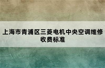 上海市青浦区三菱电机中央空调维修收费标准