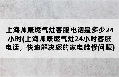 上海帅康燃气灶客服电话是多少24小时(上海帅康燃气灶24小时客服电话，快速解决您的家电维修问题)