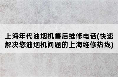 上海年代油烟机售后维修电话(快速解决您油烟机问题的上海维修热线)