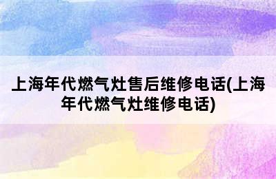 上海年代燃气灶售后维修电话(上海年代燃气灶维修电话)