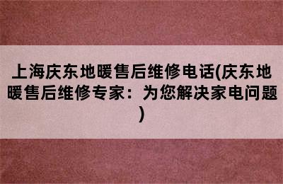 上海庆东地暖售后维修电话(庆东地暖售后维修专家：为您解决家电问题)