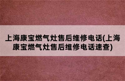 上海康宝燃气灶售后维修电话(上海康宝燃气灶售后维修电话速查)