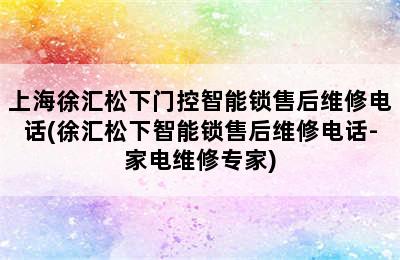 上海徐汇松下门控智能锁售后维修电话(徐汇松下智能锁售后维修电话-家电维修专家)