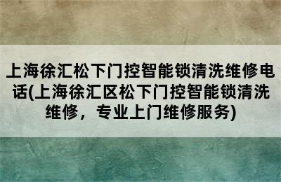 上海徐汇松下门控智能锁清洗维修电话(上海徐汇区松下门控智能锁清洗维修，专业上门维修服务)