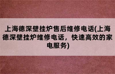 上海德深壁挂炉售后维修电话(上海德深壁挂炉维修电话，快速高效的家电服务)