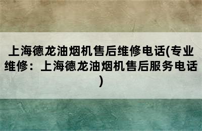 上海德龙油烟机售后维修电话(专业维修：上海德龙油烟机售后服务电话)