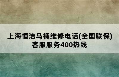 上海恒洁马桶维修电话(全国联保)客服服务400热线