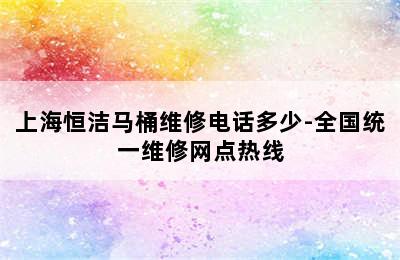 上海恒洁马桶维修电话多少-全国统一维修网点热线