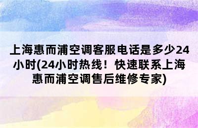 上海惠而浦空调客服电话是多少24小时(24小时热线！快速联系上海惠而浦空调售后维修专家)