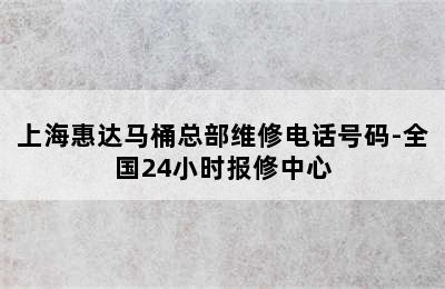 上海惠达马桶总部维修电话号码-全国24小时报修中心