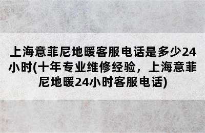 上海意菲尼地暖客服电话是多少24小时(十年专业维修经验，上海意菲尼地暖24小时客服电话)