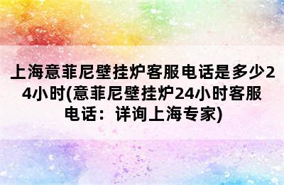 上海意菲尼壁挂炉客服电话是多少24小时(意菲尼壁挂炉24小时客服电话：详询上海专家)