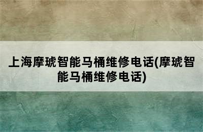 上海摩琥智能马桶维修电话(摩琥智能马桶维修电话)