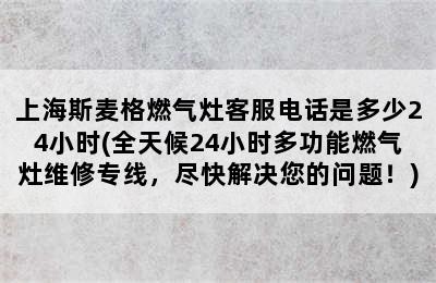 上海斯麦格燃气灶客服电话是多少24小时(全天候24小时多功能燃气灶维修专线，尽快解决您的问题！)