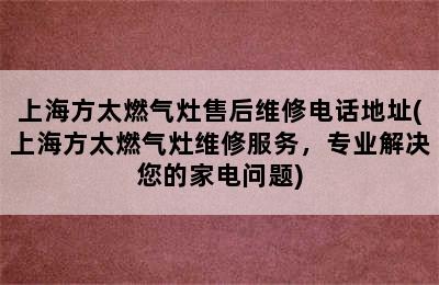 上海方太燃气灶售后维修电话地址(上海方太燃气灶维修服务，专业解决您的家电问题)