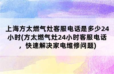 上海方太燃气灶客服电话是多少24小时(方太燃气灶24小时客服电话，快速解决家电维修问题)