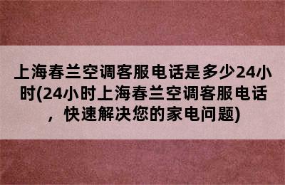 上海春兰空调客服电话是多少24小时(24小时上海春兰空调客服电话，快速解决您的家电问题)