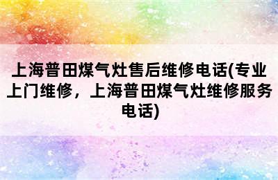 上海普田煤气灶售后维修电话(专业上门维修，上海普田煤气灶维修服务电话)