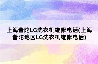 上海普陀LG洗衣机维修电话(上海普陀地区LG洗衣机维修电话)