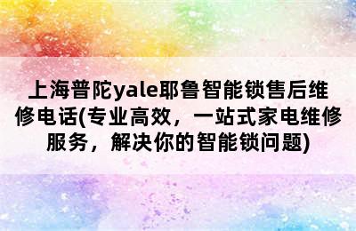 上海普陀yale耶鲁智能锁售后维修电话(专业高效，一站式家电维修服务，解决你的智能锁问题)