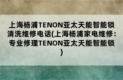 上海杨浦TENON亚太天能智能锁清洗维修电话(上海杨浦家电维修：专业修理TENON亚太天能智能锁)