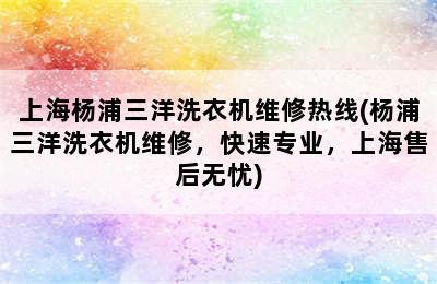 上海杨浦三洋洗衣机维修热线(杨浦三洋洗衣机维修，快速专业，上海售后无忧)